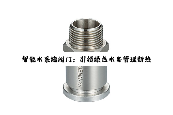 今日科普|智能水系统阀门:引领绿色水务管理新热点与技术创新