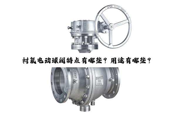 【技术速递】衬氟电动球阀特点有哪些?用途有哪些?